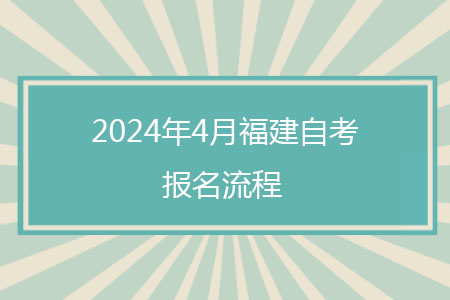 福建自考报名流程2024年4月